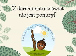 Ogólnopolski Projekt Edukacyjny Ekologiczno - Plastyczny. „Z darami natury świat nie jest ponury!”